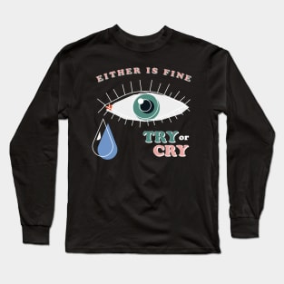 Try or Cry, Either is fine Long Sleeve T-Shirt